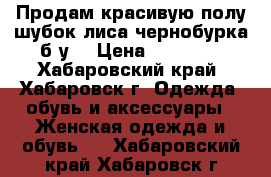 Продам красивую полу/шубок лиса чернобурка б/у  › Цена ­ 45 000 - Хабаровский край, Хабаровск г. Одежда, обувь и аксессуары » Женская одежда и обувь   . Хабаровский край,Хабаровск г.